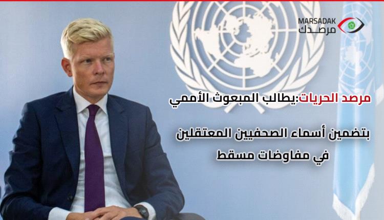 مرصد الحريات يطالب المبعوث الأممي بتضمين أسماء الصحفيين المعتقلين في مفاوضات مسقط

